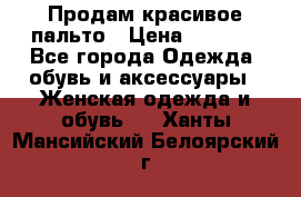 Продам красивое пальто › Цена ­ 7 000 - Все города Одежда, обувь и аксессуары » Женская одежда и обувь   . Ханты-Мансийский,Белоярский г.